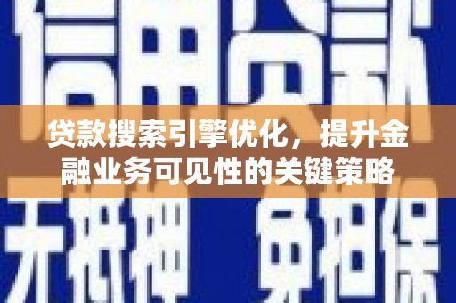 灌阳贷款搜索引擎优化，提升金融业务可见性的关键策略