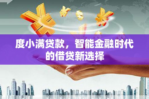 灌阳度小满贷款，智能金融时代的借贷新选择