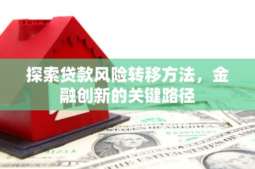 灌阳探索贷款风险转移方法，金融创新的关键路径
