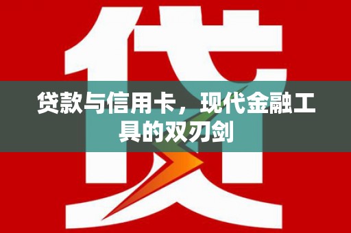 灌阳贷款与信用卡，现代金融工具的双刃剑