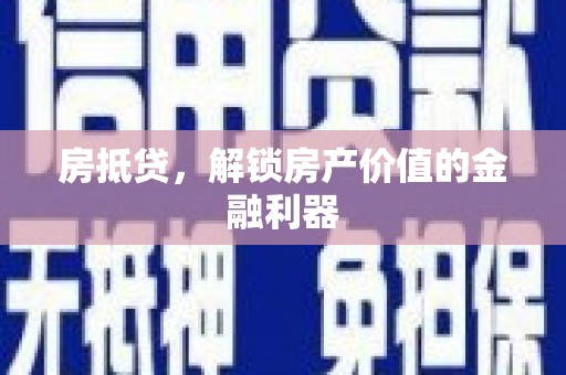 灌阳房抵贷，解锁房产价值的金融利器