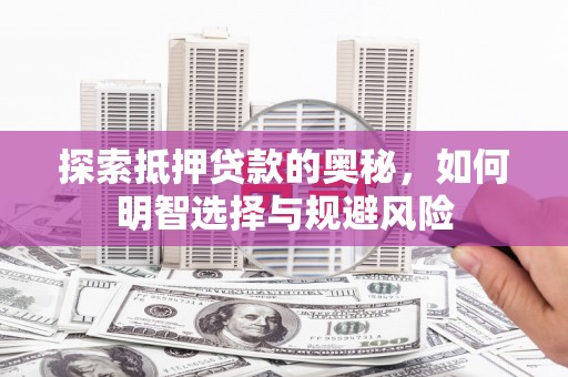 灌阳探索抵押贷款的奥秘，如何明智选择与规避风险
