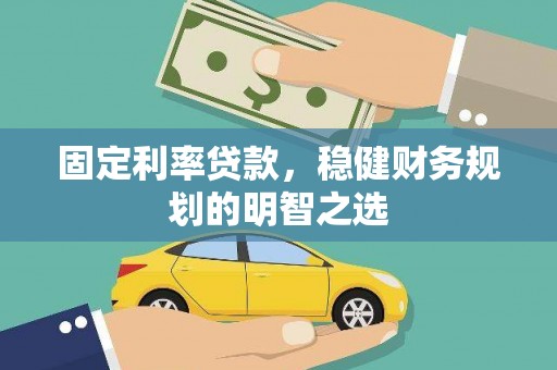 灌阳固定利率贷款，稳健财务规划的明智之选