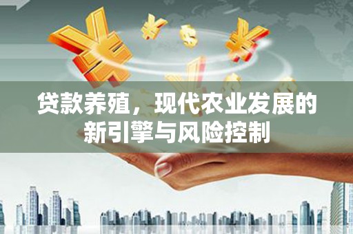 灌阳贷款养殖，现代农业发展的新引擎与风险控制