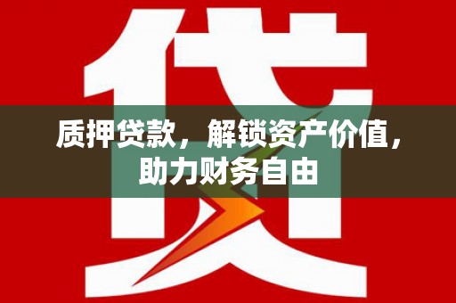 灌阳质押贷款，解锁资产价值，助力财务自由