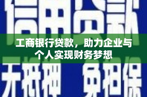 灌阳工商银行贷款，助力企业与个人实现财务梦想