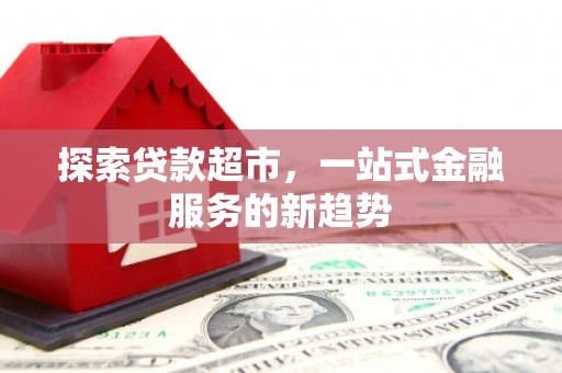灌阳探索贷款超市，一站式金融服务的新趋势