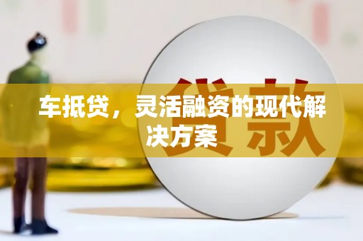 灌阳车抵贷，灵活融资的现代解决方案