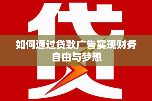 灌阳如何通过贷款广告实现财务自由与梦想