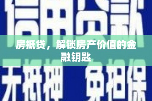 灌阳房抵贷，解锁房产价值的金融钥匙