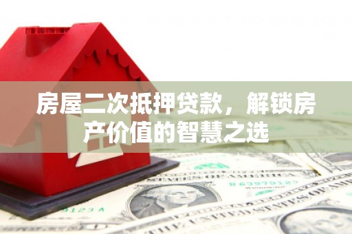 灌阳房屋二次抵押贷款，解锁房产价值的智慧之选