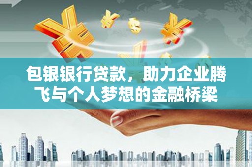 灌阳包银银行贷款，助力企业腾飞与个人梦想的金融桥梁