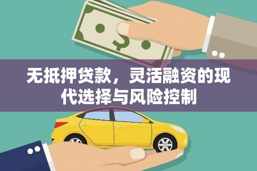 灌阳无抵押贷款，灵活融资的现代选择与风险控制
