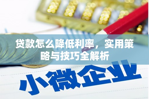 灌阳贷款怎么降低利率，实用策略与技巧全解析