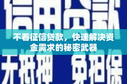 灌阳不看征信贷款，快速解决资金需求的秘密武器