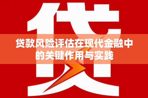 灌阳贷款风险评估在现代金融中的关键作用与实践