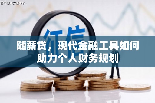 灌阳随薪贷，现代金融工具如何助力个人财务规划