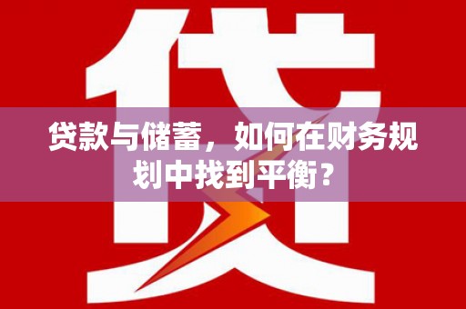 灌阳贷款与储蓄，如何在财务规划中找到平衡？