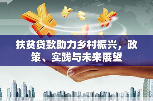 灌阳扶贫贷款助力乡村振兴，政策、实践与未来展望