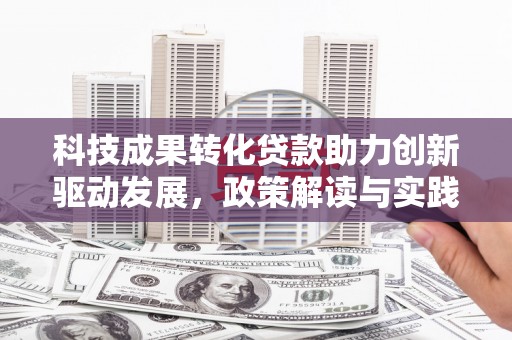 灌阳科技成果转化贷款助力创新驱动发展，政策解读与实践探索