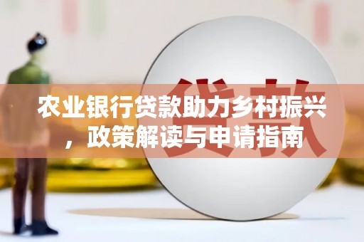 灌阳农业银行贷款助力乡村振兴，政策解读与申请指南