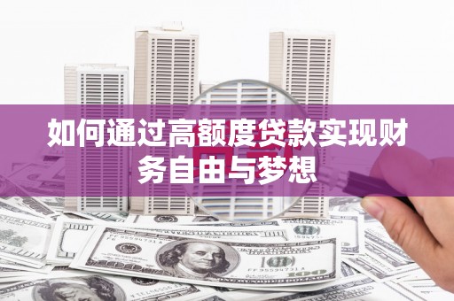 灌阳如何通过高额度贷款实现财务自由与梦想