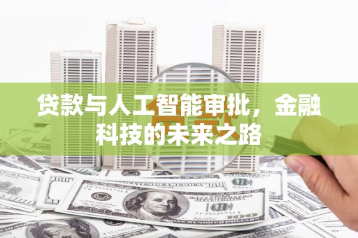 灌阳贷款与人工智能审批，金融科技的未来之路