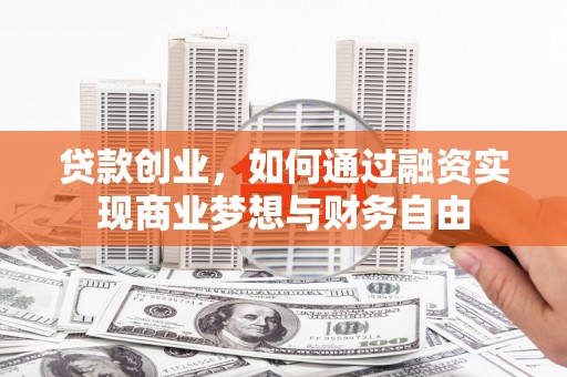 灌阳贷款创业，如何通过融资实现商业梦想与财务自由