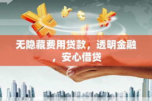 灌阳无隐藏费用贷款，透明金融，安心借贷