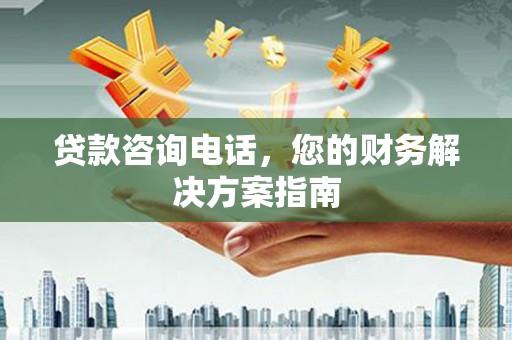 灌阳贷款咨询电话，您的财务解决方案指南