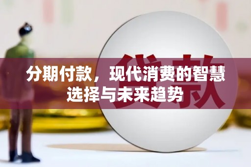 灌阳分期付款，现代消费的智慧选择与未来趋势