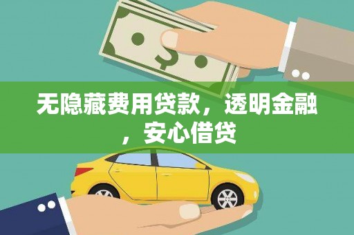 灌阳无隐藏费用贷款，透明金融，安心借贷