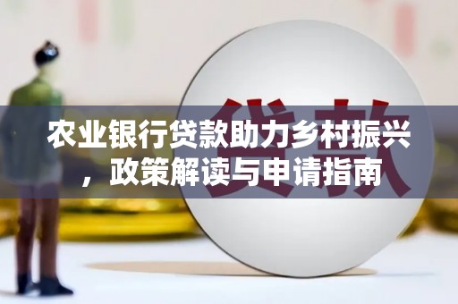 灌阳农业银行贷款助力乡村振兴，政策解读与申请指南