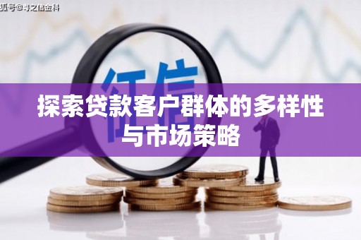灌阳探索贷款客户群体的多样性与市场策略