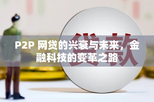 灌阳P2P 网贷的兴衰与未来，金融科技的变革之路