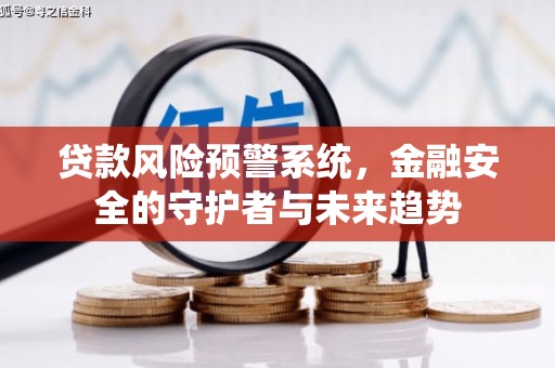 灌阳贷款风险预警系统，金融安全的守护者与未来趋势