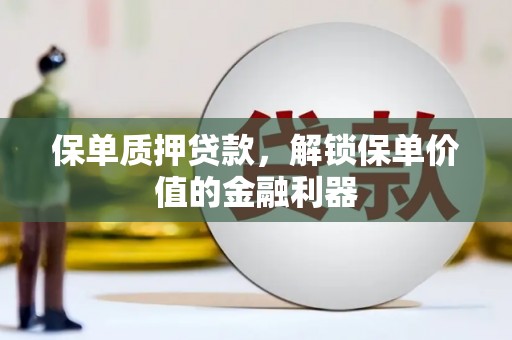 灌阳保单质押贷款，解锁保单价值的金融利器