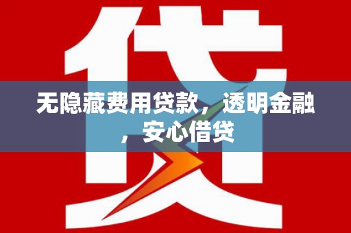 灌阳无隐藏费用贷款，透明金融，安心借贷