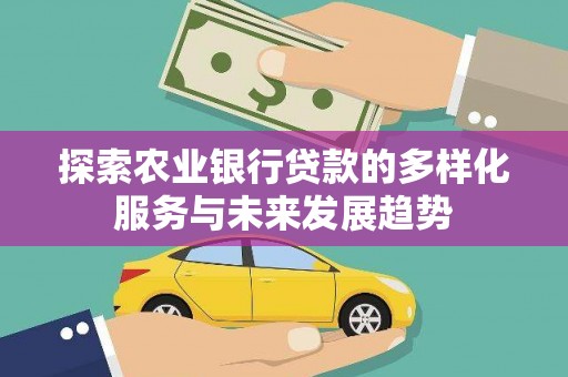 灌阳探索农业银行贷款的多样化服务与未来发展趋势