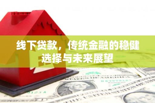 灌阳线下贷款，传统金融的稳健选择与未来展望