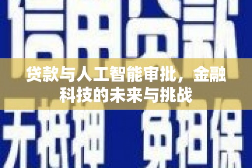 灌阳贷款与人工智能审批，金融科技的未来与挑战