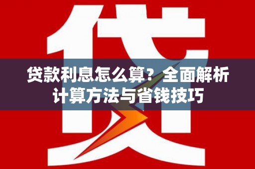 灌阳贷款利息怎么算？全面解析计算方法与省钱技巧