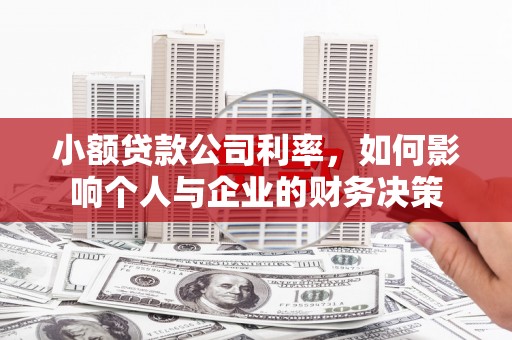 灌阳小额贷款公司利率，如何影响个人与企业的财务决策