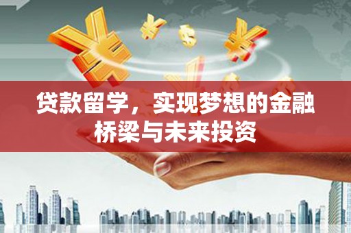 灌阳贷款留学，实现梦想的金融桥梁与未来投资