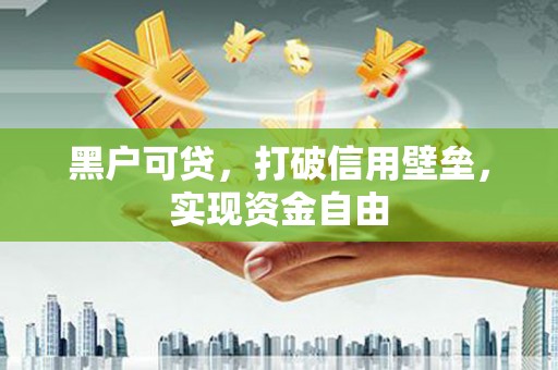 灌阳黑户可贷，打破信用壁垒，实现资金自由