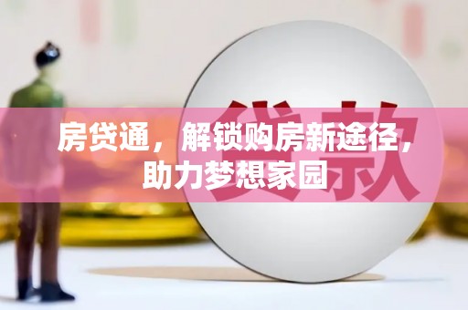 灌阳房贷通，解锁购房新途径，助力梦想家园