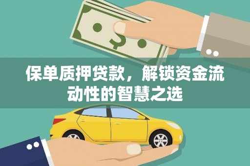 灌阳保单质押贷款，解锁资金流动性的智慧之选