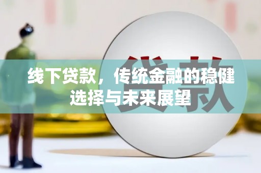 灌阳线下贷款，传统金融的稳健选择与未来展望