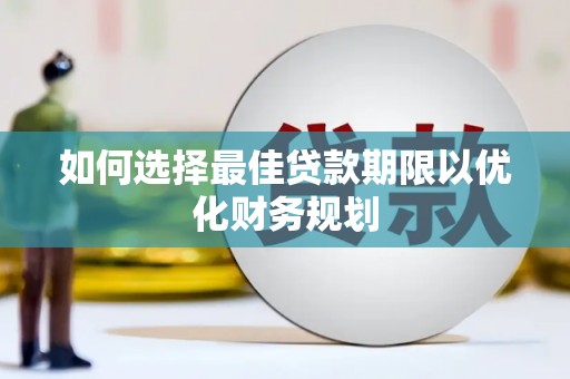 灌阳如何选择最佳贷款期限以优化财务规划