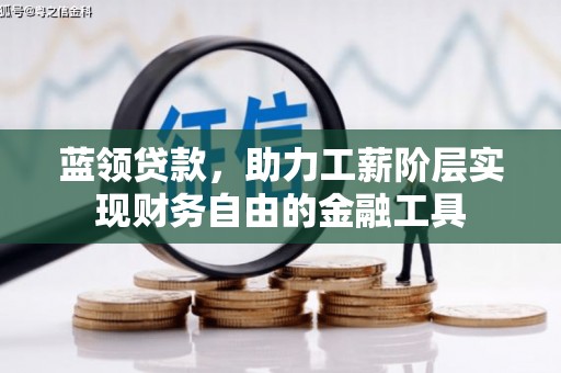 灌阳蓝领贷款，助力工薪阶层实现财务自由的金融工具